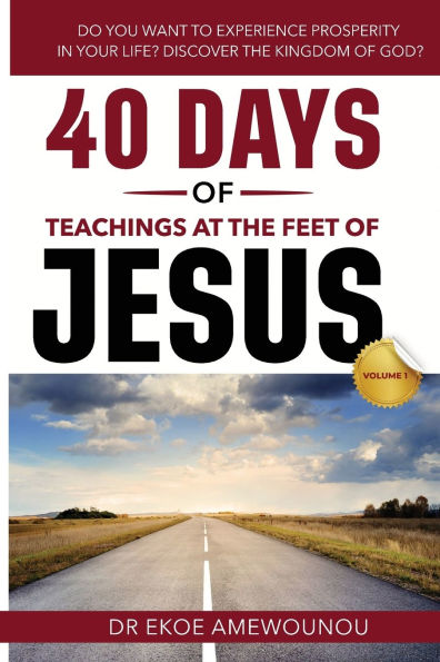 40 DAYS OF TEACHINGS AT THE FEET JESUS (Volume 1): DO YOU WANT TO EXPERIENCE PROSPERITY YOUR LIFE? DISCOVER KINGDOM GOD! BY RECEIVING