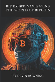 Title: Bit by Bit: Navigating the World of Bitcoin, Author: Devin James Downing