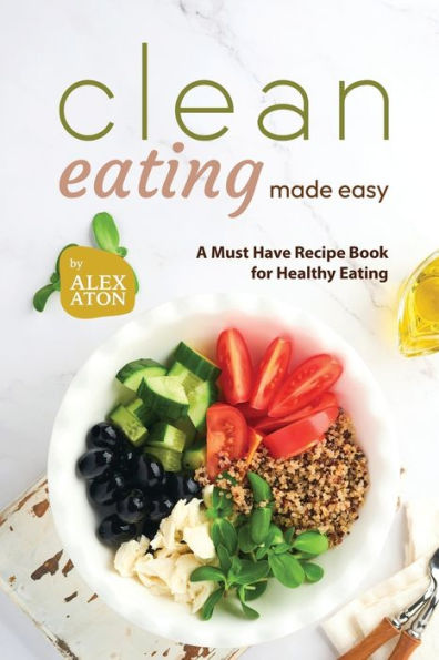 Clean Eating Made Easy: A Must Have Recipe Book for Healthy Eating