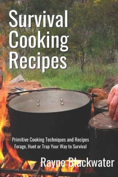 Survival Cooking Recipes: Mastering Primitive Cooking Techniques and Recipes for Survival