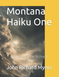 Title: Montana Haikus One: Poetry By John Richard Myers, Author: John Richard Myers
