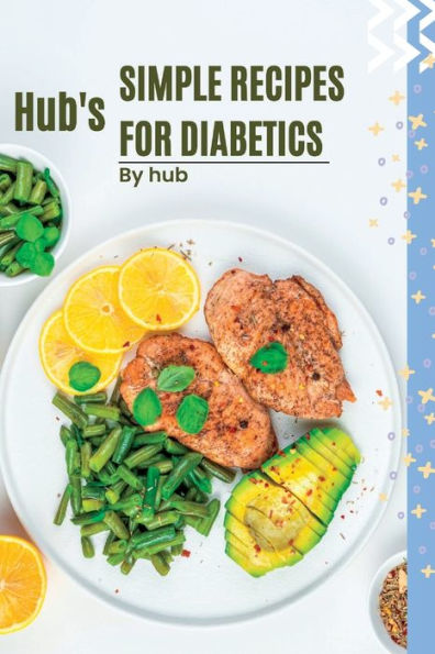 Hub's Simple Recipes For Diabetics: Easy and Delicious Recipes for Managing type 2 diabetes