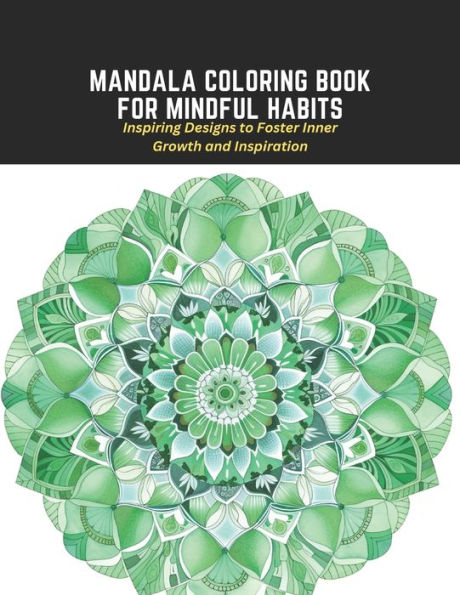 Mandala Coloring Book for Mindful Habits: Inspiring Designs to Foster Inner Growth and Inspiration