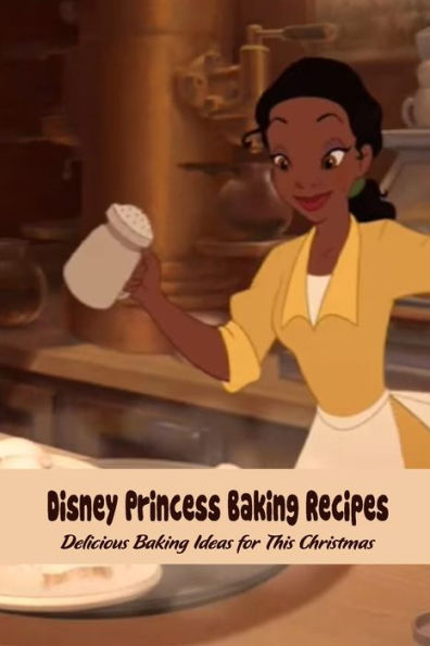 Disney Princess Baking Recipes: Delicious Baking Ideas for This Christmas : Disney Princess Baking