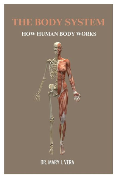 THE BODY SYSTEM: How Human Body Works By Dr. Mary I. Vera