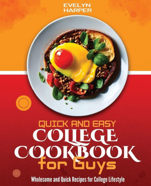 Quick and Easy College Cookbook for Guys: Wholesome and Quick Recipes for College Lifestyle