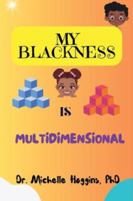 Title: My Blackness is Multidimensional, Author: Phd Dr. Michelle Hoggins