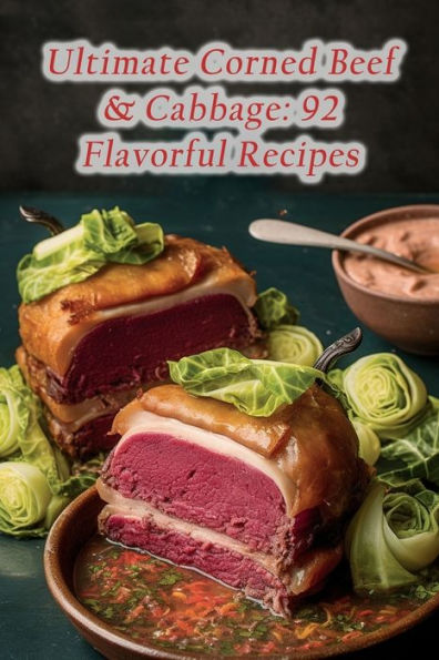 Ultimate Corned Beef & Cabbage: 92 Flavorful Recipes