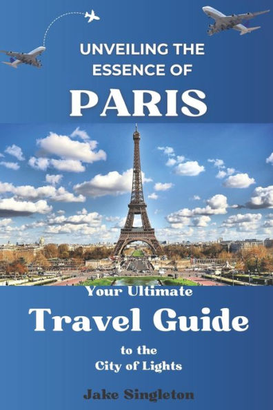 Unveiling the Essence of Paris: Your Ultimate Travel Guide to the City of Lights