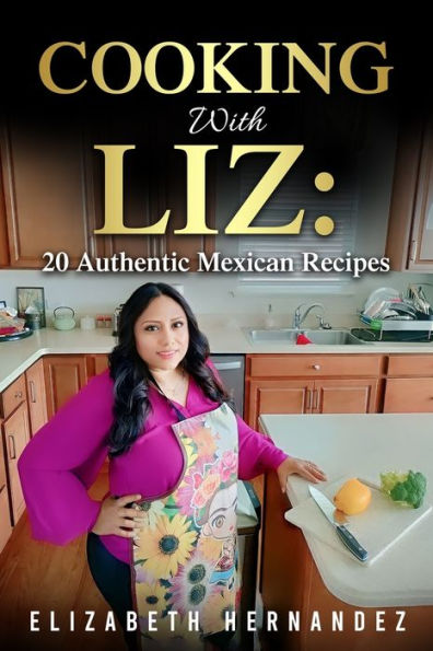 Cooking With Liz: 20 Authentic Mexican Recipes