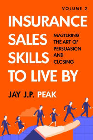 Title: Sales Skills To Live By: Volume 2: Mastering the Art of Persuasion and Closing, Author: Jay J.P. Peak