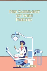 Title: Der Zahnarzt ist dein Freund: Kinderbuch für Ängste beim Zahnarzt, Kindergeschichten, Author: Lukas Meyer