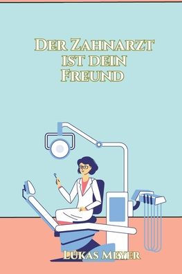 Der Zahnarzt ist dein Freund: Kinderbuch für Ängste beim Zahnarzt, Kindergeschichten