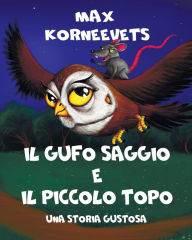 Title: IL GUFO SAGGIO E IL PICCOLO TOPO: Una storia gustosa, Author: Max Korneevets