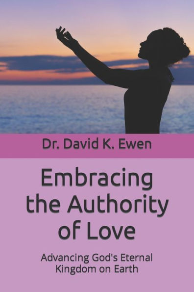 Embracing the Authority of Love: Advancing God's Eternal Kingdom on Earth