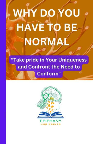 WHY DO YOU HAVE TO BE NORMAL: "Take pride in Your Uniqueness and Confront the Need to Conform"