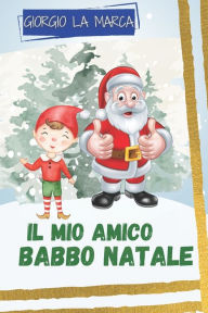 Title: Il mio amico Babbo Natale: storie raccontate da Babbo Natale, Author: Giorgio La Marca