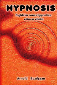 Title: Hypnosis - foghlaim conas hypnotize céim ar chéim, Author: Arnold Buzdygan
