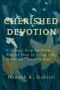 Title: Cherished Devotion: A 3-days Step-by-Step Prayer Plan to Bring Your Husband Closer to God, Author: Hannah K. Gabriel