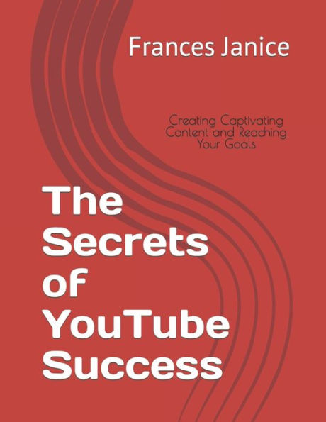 The Secrets of YouTube Success: Creating Captivating Content and Reaching Your Goals