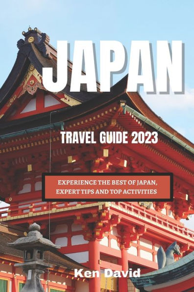 JAPAN TRAVEL GUIDE 2023: EXPERIENCE THE BEST OF JAPAN, EXPERT TIPS AND TOP ACTIVITIES