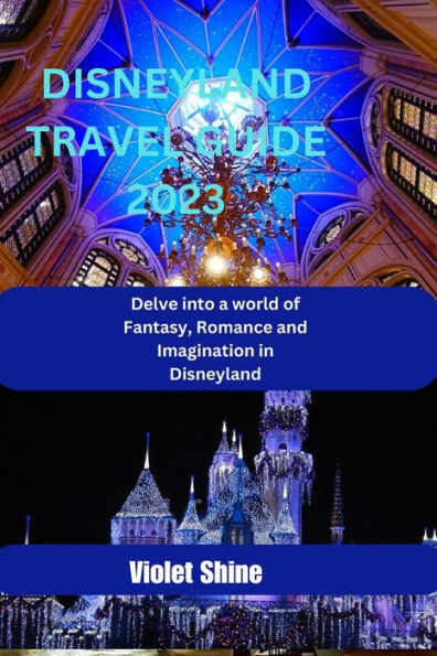DISNEYLAND TRAVEL GUIDE 2023: Delve into a world of Fantasy, Romance and Imagination in Disneyland