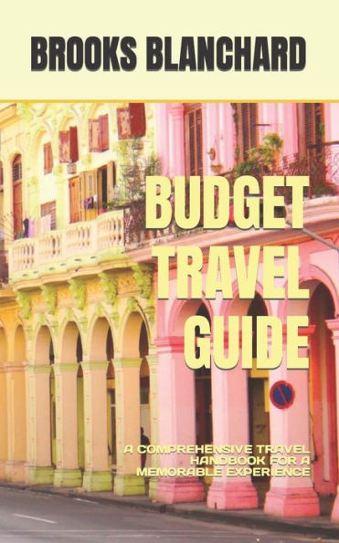 BUDGET TRAVEL GUIDE: A COMPREHENSIVE TRAVEL HANDBOOK FOR A MEMORABLE EXPERIENCE