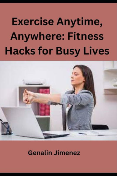 Exercise Anytime, Anywhere: Fitness Hacks for Busy Lives
