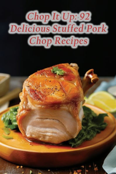Chop It Up: 92 Delicious Stuffed Pork Chop Recipes