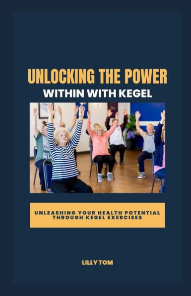 Unlocking the Power Within with Kegel: Unleashing Your Health Potential through Kegel Exercises