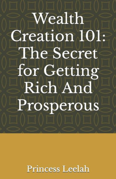 Wealth Creation 101: The Secret for Getting Rich And Prosperous