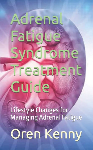 Adrenal Fatigue Syndrome Treatment Guide: Lifestyle Changes for Managing Adrenal Fatigue