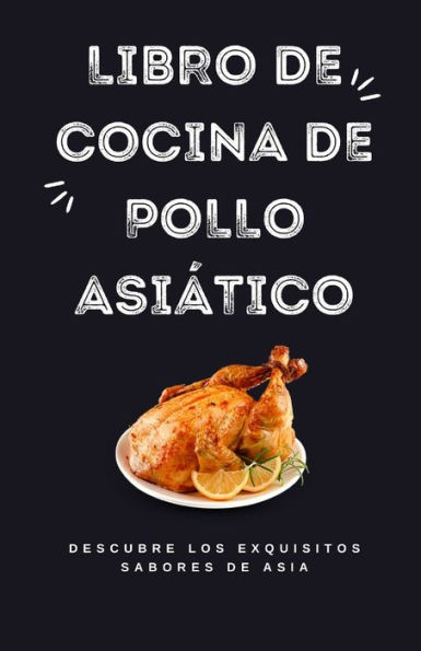 Libro de cocina de pollo asiático: Descubre los exquisitos sabores de Asia