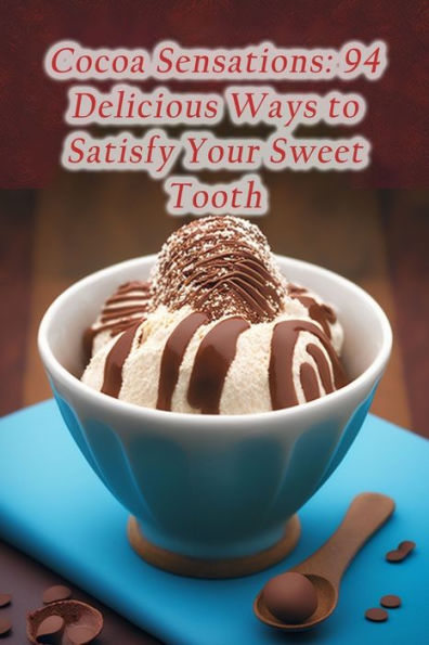 Cocoa Sensations: 94 Delicious Ways to Satisfy Your Sweet Tooth