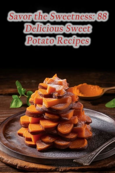 Savor the Sweetness: 88 Delicious Sweet Potato Recipes