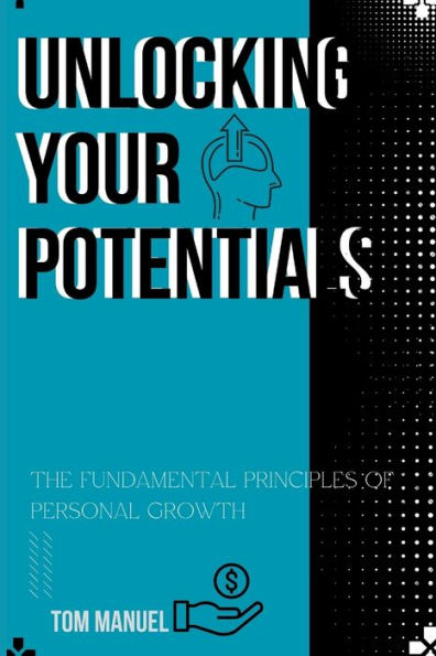 UNLOCKING YOUR POTENTIALS: the fundamental principles of personal growth