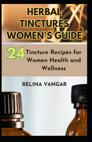 HERBAL TINCTURES WOMEN'S GUIDE: 24-Tincture Recipes for Women Health and Wellness