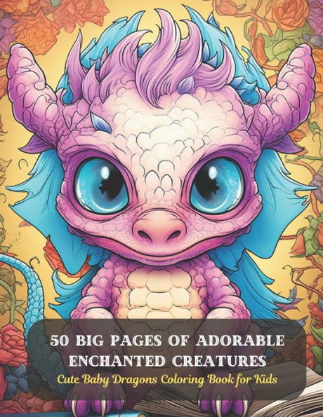 50 Big Pages of Adorable Enchanted Creatures: Cute Baby Dragons Coloring Book for Kids