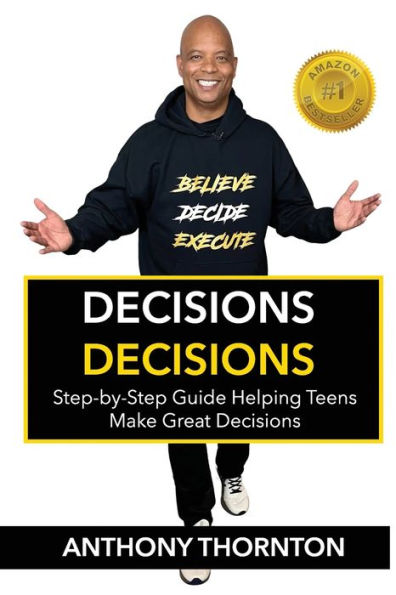 Decisions Decisions: Step-by-Step Guide Helping Teens Make Great Decisions