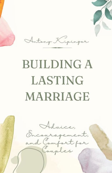 Building a Lasting Marriage: Advice, Encouragement, and Comfort for Couples