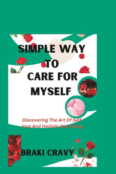 SIMPLE WAY TO CARE FOR MYSELF: Discovering The Art Of Self-love And Holistic Well-being