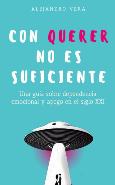 Con querer no es suficiente: Una guía sobre dependencia emocional y apego en el siglo XXI