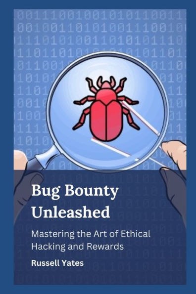 Bug Bounty Unleashed: Mastering the Art of Ethical Hacking and Rewards