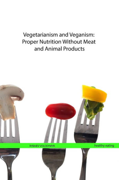 Vegetarianism and Veganism: Proper Nutrition Without Meat and Animal Products
