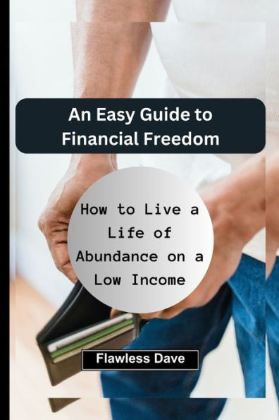 An Easy Guide to Financial Freedom: How to Live a Life of Abundance on a Low Income