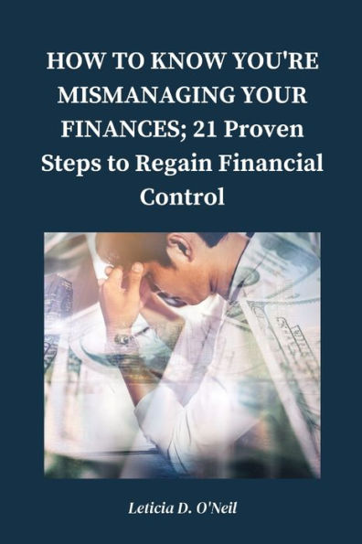 HOW TO KNOW YOU'RE MISMANAGING YOUR FINANCES;: 21 Proven Steps To Regain Financial Control