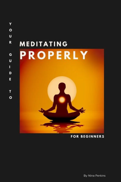 Your Guide to Meditating Properly: An Easy and Simple Guide for Beginners.