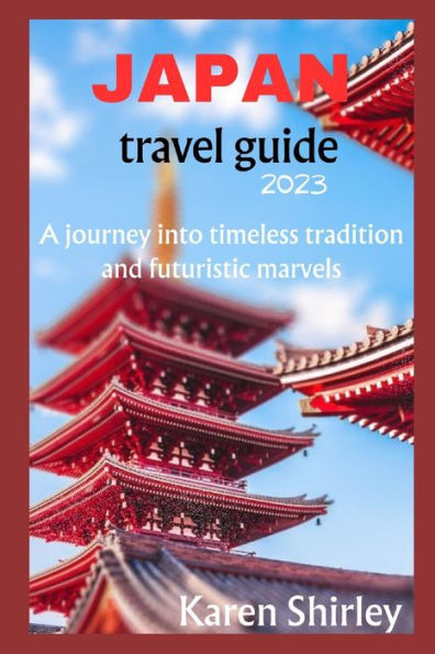 JAPAN TRAVEL GUIDE 2023: Japan unveiled: A journey into timeless tradition and futuristic marvels.