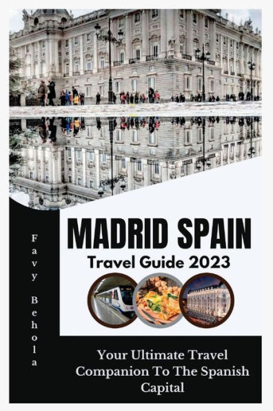 Madrid Spain Travel Guide 2023: Your Ultimate Travel Companion to the Spanish Capital