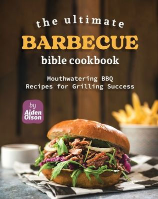 The Ultimate Barbecue Bible Cookbook: Mouthwatering BBQ Recipes for Grilling Success